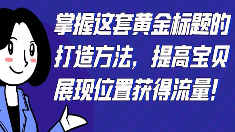 掌握这套黄金标题的打造方法，提高宝贝展现位置获得流量！-56课堂