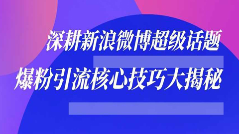 深耕新浪微博超级话题：爆粉引流核心技巧大揭秘-56课堂