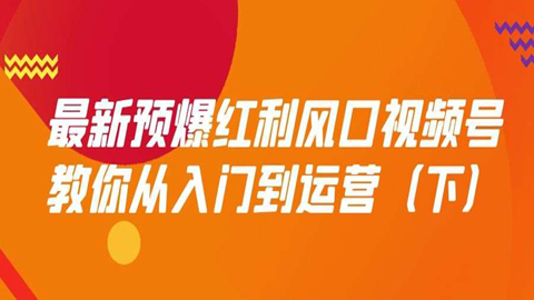 最新预爆红利风口视频号，教你从入门到运营（下）-56课堂