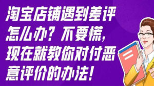 淘宝店铺遇到差评怎么办?不要慌,现在就教你对付恶意评价的办法!-56课堂