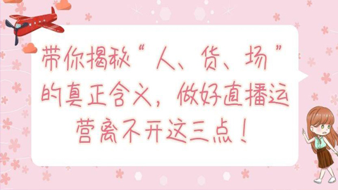 带你揭秘“人、货、场”的真正含义，做好直播运营离不开这三点！-56课堂