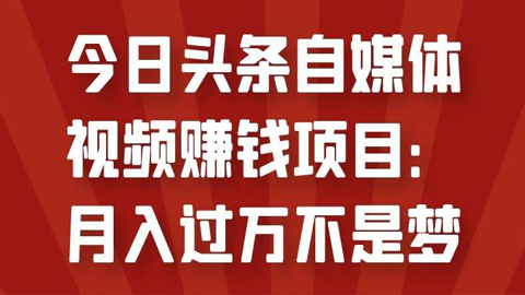 今日头条自媒体视频赚钱项目：月入过万不是梦-56课堂