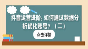 抖音运营进阶:如何通过数据分析优化账号?(二)-56课堂