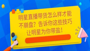 明星直播带货怎么样才能不崩盘?告诉你这些技巧让明星为你带盐!-56课堂