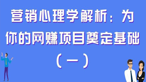 营销心理学解析：为你的网赚项目奠定基础（一）-56课堂