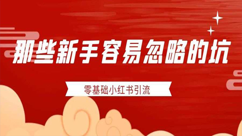 那些新手容易忽略的坑，零基础小红书引流技术！-56课堂