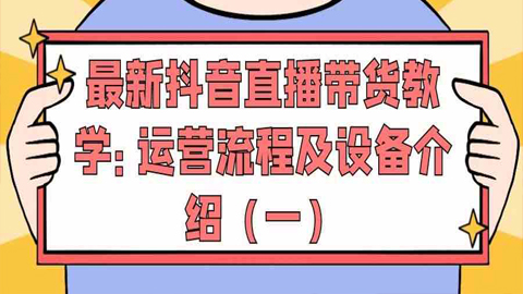 最新抖音直播带货教学：运营流程及设备介绍（一）-56课堂