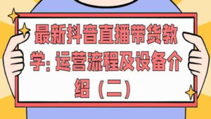 最新抖音直播带货教学:运营流程及设备介绍(二)-56课堂