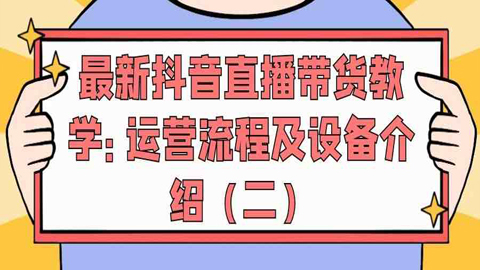 最新抖音直播带货教学：运营流程及设备介绍（二）-56课堂