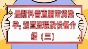 最新抖音直播带货教学:运营流程及设备介绍(三)-56课堂