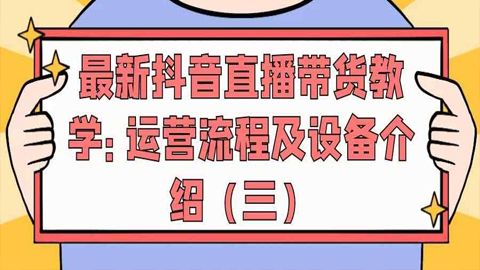 最新抖音直播带货教学：运营流程及设备介绍（三）-56课堂