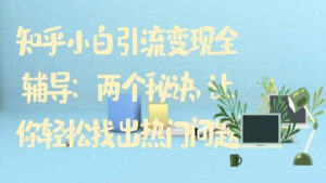 知乎小白引流变现全辅导：两个秘诀，让你轻松找出热门问题-56课堂