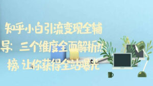 知乎小白引流变现全辅导：三个维度全面解析热榜，让你获得全站曝光-56课堂