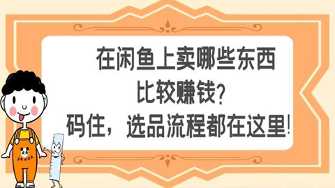 闲鱼卖货实操课：在闲鱼上卖哪些东西比较赚钱？码住，选品流程都在这里！-56课堂