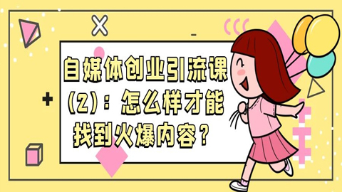 自媒体创业引流课：怎么样才能找到火爆内容？（二）-56课堂