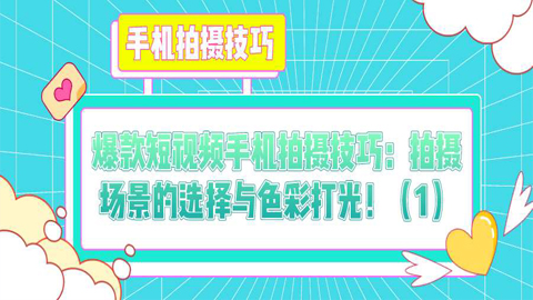 爆款短视频手机拍摄技巧：拍摄场景的选择与色彩打光！（1）-56课堂