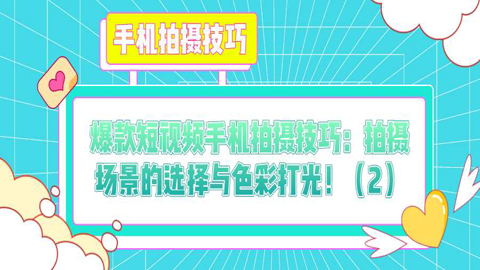 爆款短视频手机拍摄技巧：拍摄场景的选择与色彩打光！（2）-56课堂