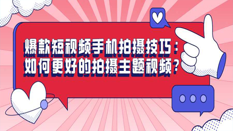 爆款短视频手机拍摄技巧：如何更好的拍摄主题视频？-56课堂