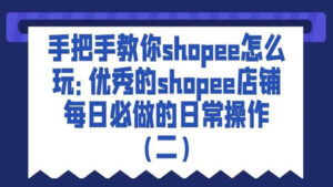 手把手教你shopee怎么玩：优秀的shopee店铺每日必做的日常操作（二）-56课堂