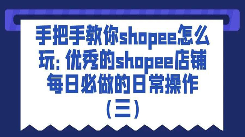 手把手教你shopee怎么玩：优秀的shopee店铺每日必做的日常操作（三）-56课堂