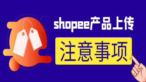 手把手教你shopee怎么玩：shopee产品上传的注意事项及规则！-56课堂