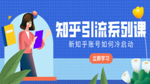 知乎引流系列课:新知乎账号如何冷启动?-56课堂