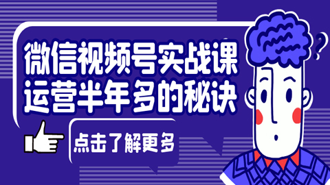 微信视频号实战课：视频号运营半年多，他的秘诀是什么？-56课堂