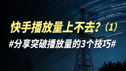 快手播放量上不去？分享突破播放量的3个技巧（1）-56课堂