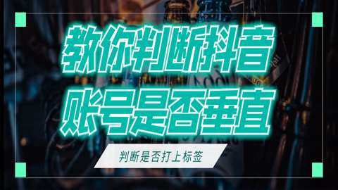 抖音实操训练营：教你判断抖音账号是否垂直？判断是否打上标签？-56课堂