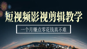 短视频影视剪辑教学,一个月赚点零花钱真不难-56课堂