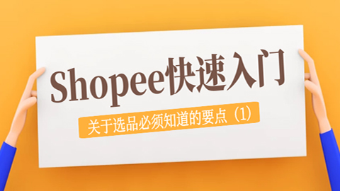 Shopee快速入门：关于选品必须知道的要点（1）-56课堂