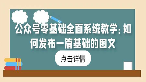 公众号零基础全面系统教学：如何发布一篇基础的图文？-56课堂