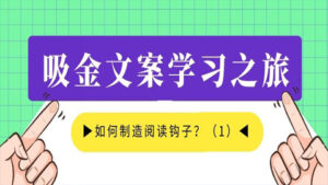 吸金文案学习之旅：如何制造阅读钩子？（1）-56课堂
