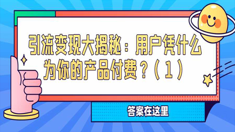 引流变现大揭秘：用户凭什么为你的产品付费？（1）-56课堂