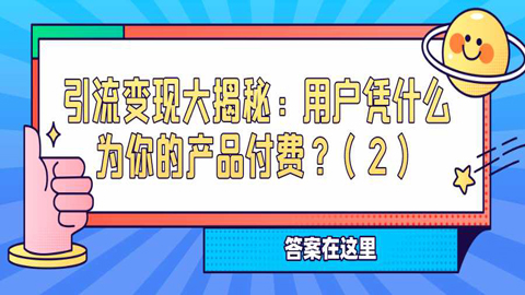 引流变现大揭秘：用户凭什么为你的产品付费？（2）-56课堂