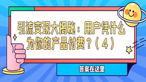 引流变现大揭秘：用户凭什么为你的产品付费？（4）-56课堂