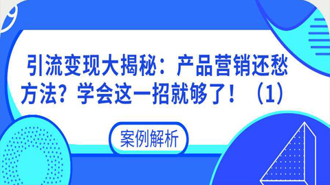 引流变现大揭秘：产品营销还愁方法？学会这一招就够了！（1）-56课堂