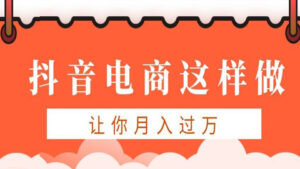抖音电商实操课程:抖音电商这样做,让你月入过万-56课堂