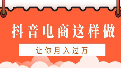 抖音电商实操课程：抖音电商这样做，让你月入过万-56课堂