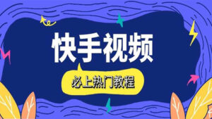 快手短视频运营:快手视频必上热门教程-56课堂