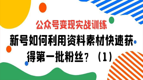 公众号变现实战训练：新号如何利用资料素材快速获得第一批粉丝？（1）-56课堂