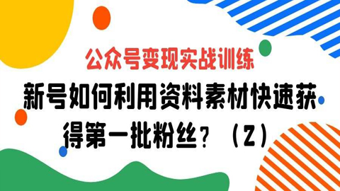 公众号变现实战训练：新号如何利用资料素材快速获得第一批粉丝？（2）-56课堂