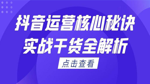 抖音运营实战分析：抖音运营核心秘诀，实战干货全解析-56课堂