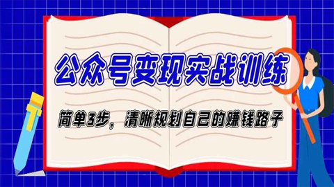 公众号变现实战训练：简单操作3步，清晰规划自己的赚钱路子-56课堂