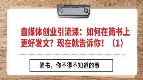 自媒体创业引流课：如何在简书上更好发文？现在就告诉你！（1）-56课堂