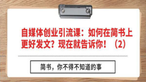 自媒体创业引流课:如何在简书上更好发文?现在就告诉你!(2)-56课堂