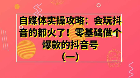 自媒体实操攻略：会玩抖音的都火了！零基础做个爆款的抖音号（一）-56课堂