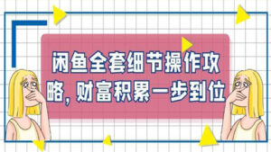 闲鱼卖货实操课:闲鱼全套细节操作攻略,财富积累一步到位-56课堂