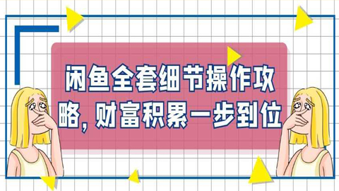 闲鱼卖货实操课：闲鱼全套细节操作攻略，财富积累一步到位-56课堂