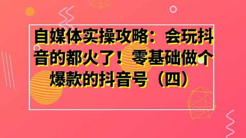 自媒体实操攻略：会玩抖音的都火了！零基础做个爆款的抖音号（四）-56课堂